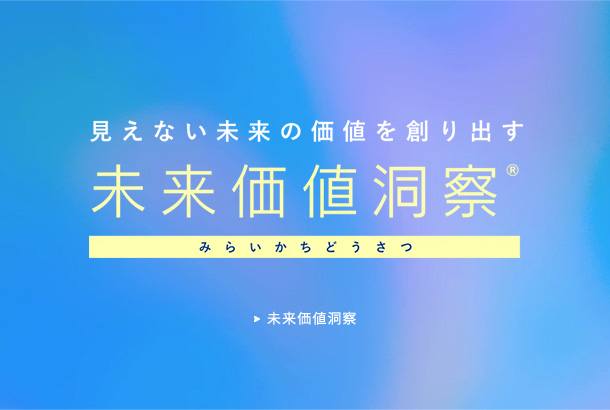 見えない未来の価値を創り出す。 未来価値洞察
