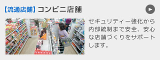 【流通店舗】コンビニ店舗 セキュリティー強化から内部統制まで安全、安心な店舗づくりをサポートします。
