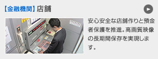【金融業】店舗&ATM 安心安全な店舗づくりと預金者保護を推進。効率的なセンターからの遠隔監視も実現します。
